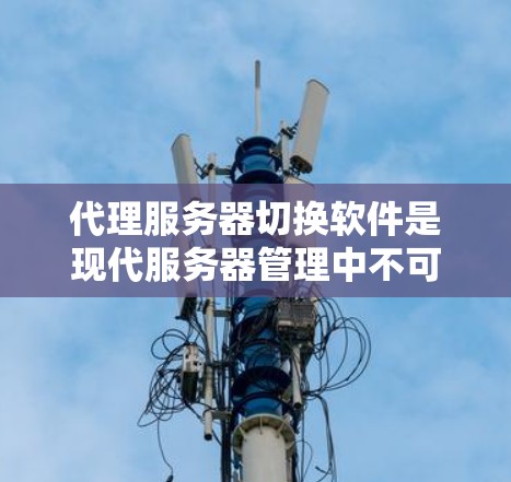 代理服务器切换软件是现代服务器管理中不可或缺的一部分,主要用于管理代理服务器,包括配置、性能优化和监控等。以下是对代理服务器切换软件的详细分析和总结 代理服务器切换软件是现代服务器管理中不可或缺的一部分,主要用于管理代理服务器,包括配置、性能优化和监控等。以下是对代理服务器切换软件的详细分析和总结