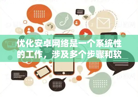优化安卓网络是一个系统性的工作，涉及多个步骤和软件。以下是一个有条理的优化指南，帮助您一步步提升网络性能