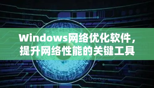 Windows网络优化软件，提升网络性能的关键工具