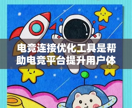 电竞连接优化工具是帮助电竞平台提升用户体验和服务器稳定性的工具。以下是对这些工具的详细分类和总结