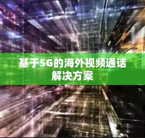 基于5G的海外视频通话解决方案