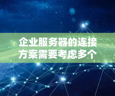 企业服务器的连接方案需要考虑多个因素,包括网络基础设施、数据传输方式、安全性、访问控制以及网络管理等。以下是一个详细的连接方案建议 企业服务器的连接方案需要考虑多个因素,包括网络基础设施、数据传输方式、安全性、访问控制以及网络管理等。以下是一个详细的连接方案建议