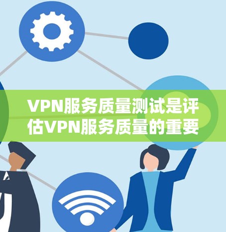 VPN服务质量测试是评估VPN服务质量的重要工具，可以帮助用户了解其稳定性、延迟、安全性和性能等。以下是关于VPN服务质量测试的详细内容