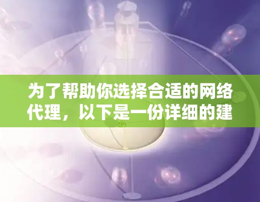 为了帮助你选择合适的网络代理，以下是一份详细的建议