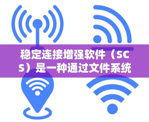 稳定连接增强软件（SCS）是一种通过文件系统读取依赖文件来管理软件依赖关系的工具。以下是详细的信息