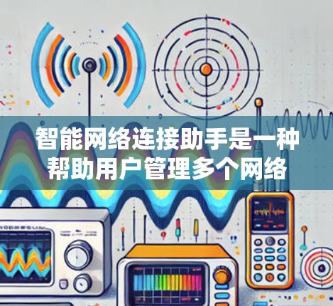 智能网络连接助手是一种帮助用户管理多个网络设备的工具，能够自动识别并连接到不同设备，无需手动配置每个接口。以下是逐步的使用指南