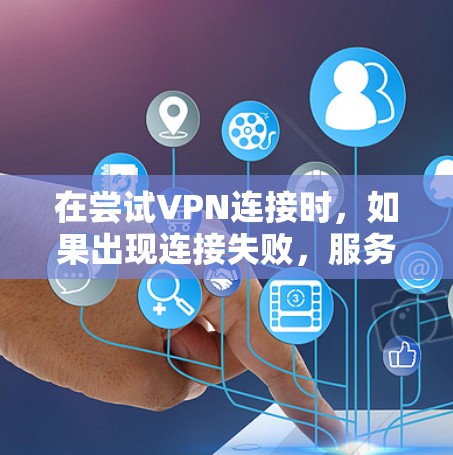 在尝试VPN连接时，如果出现连接失败，服务器未连接的提示，可以按照以下步骤进行排查