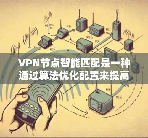 VPN节点智能匹配是一种通过算法优化配置来提高VPN连接稳定性的方法。以下是对该主题的详细总结